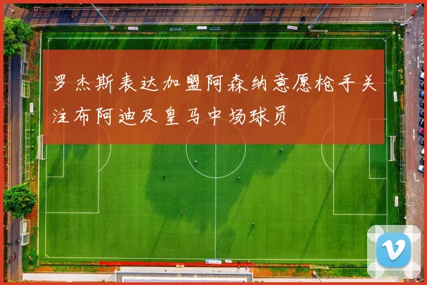 罗杰斯表达加盟阿森纳意愿枪手关注布阿迪及皇马中场球员
