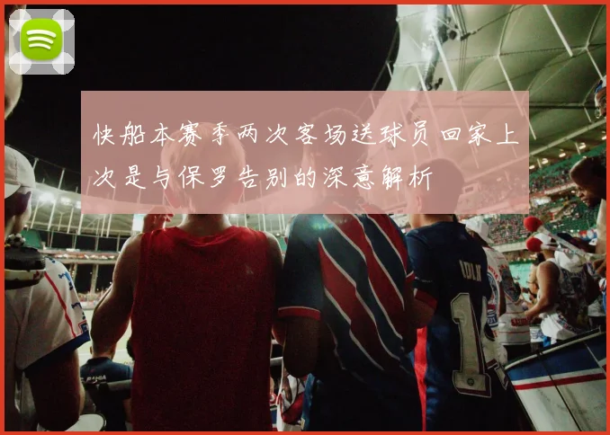 快船本赛季两次客场送球员回家上次是与保罗告别的深意解析