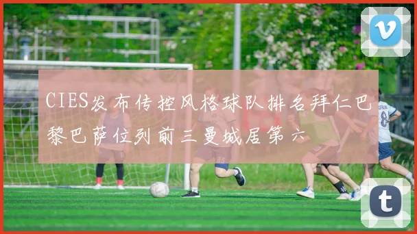 CIES发布传控风格球队排名拜仁巴黎巴萨位列前三曼城居第六