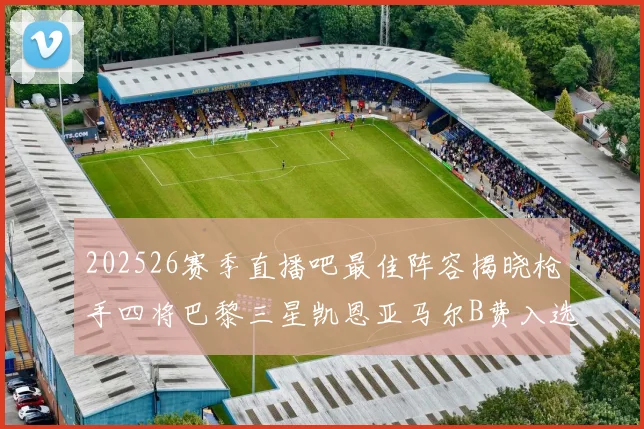 202526赛季直播吧最佳阵容揭晓枪手四将巴黎三星凯恩亚马尔B费入选