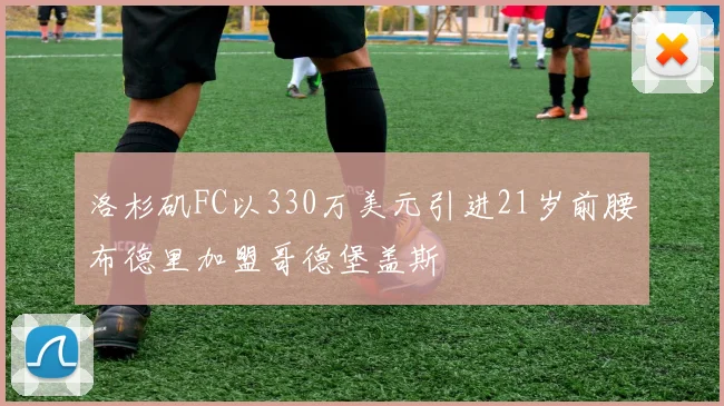 洛杉矶FC以330万美元引进21岁前腰布德里加盟哥德堡盖斯