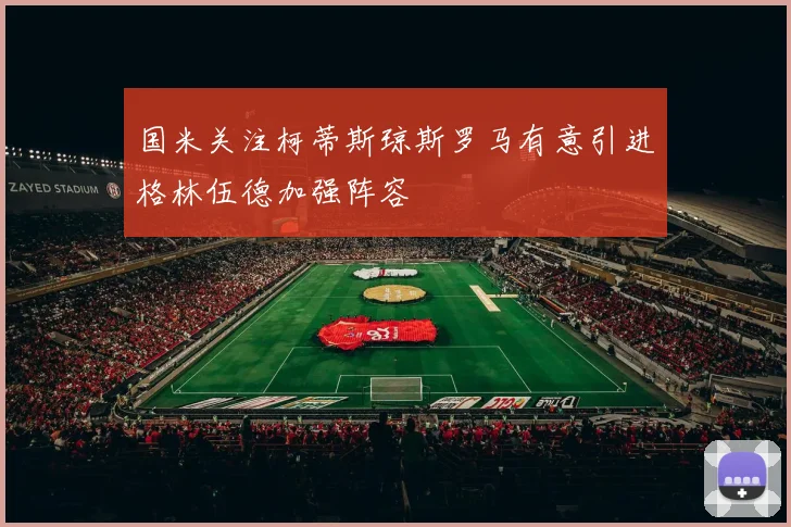 国米关注柯蒂斯琼斯罗马有意引进格林伍德加强阵容