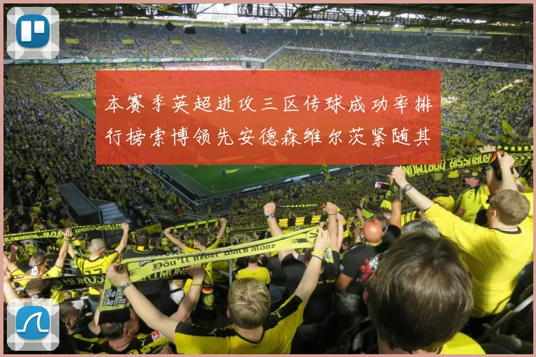 本赛季英超进攻三区传球成功率排行榜索博领先安德森维尔茨紧随其后